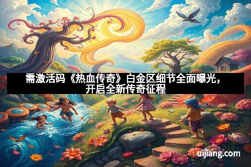需激活码《热血传奇》白金区细节全面曝光，开启全新传奇征程