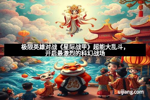 极限英雄对战《星际战甲》超能大乱斗，开启最激烈的科幻战场